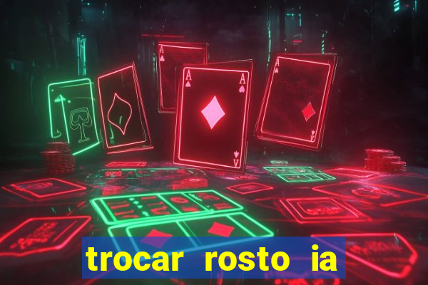 trocar rosto ia online mudar rosto